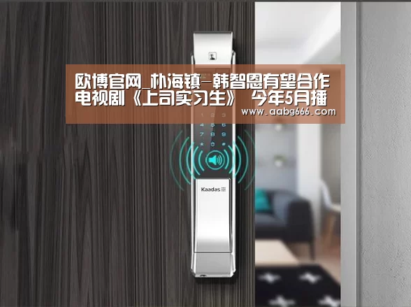 欧博官网_朴海镇-韩智恩有望合作电视剧《上司实习生》 今年5