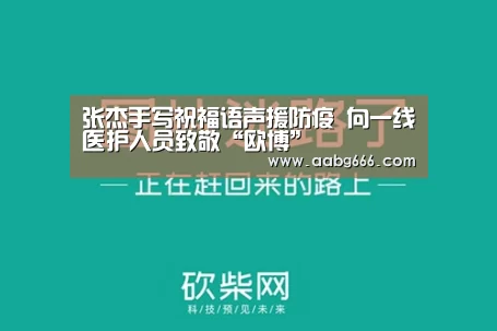 张杰手写祝福语声援防疫 向一线医护人员致敬“欧博”(图3) 欧博官网